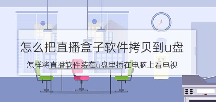 怎么把直播盒子软件拷贝到u盘 怎样将直播软件装在u盘里插在电脑上看电视？